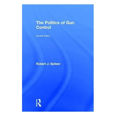 Politics of Gun Control - Spitzer, Robert J.