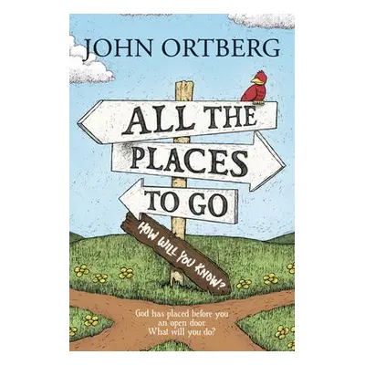 All the Places to Go . . . How Will You Know? - Ortberg, John