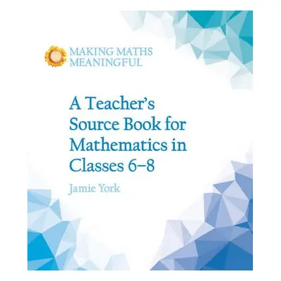 Teacher's Source Book for Mathematics in Classes 6 to 8 - York, Jamie