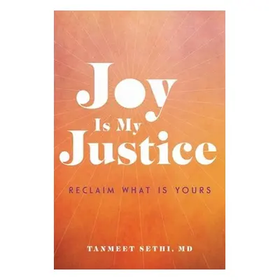 Joy is My Justice - Sethi, Tanmeet, MD