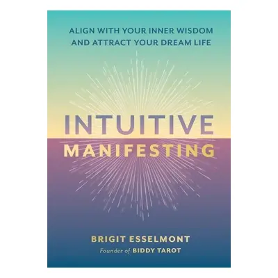 Intuitive Manifesting : Align with Your Inner Wisdom and Attract Your Dream Life - Esselmont, Br