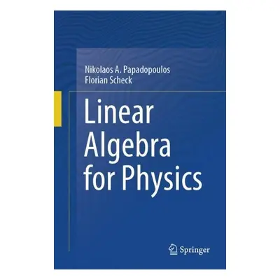 Linear Algebra for Physics - Papadopoulos, Nikolaos A. a Scheck, Florian