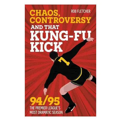 Chaos, Controversy and THAT Kung-Fu Kick - Fletcher, Rob