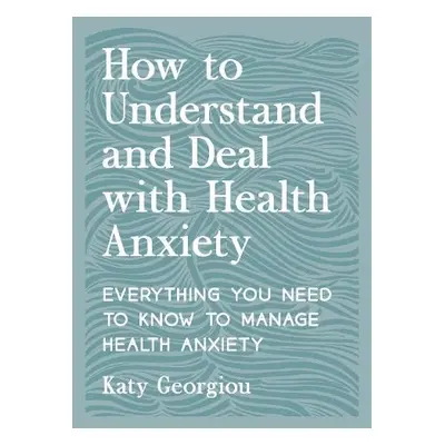 How to Understand and Deal with Health Anxiety - Georgiou, Katy