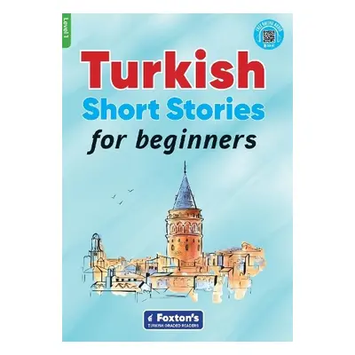 Turkish Short Stories for Beginners - Based on a comprehensive grammar and vocabulary framework 