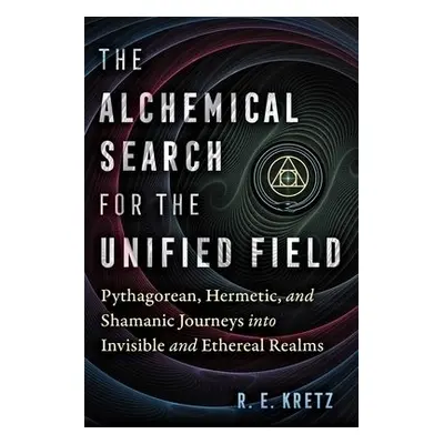 Alchemical Search for the Unified Field - Kretz, R. E.