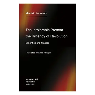 Intolerable Present, the Urgency of Revolution - Lazzarato, Maurizio a Hodges, Ames