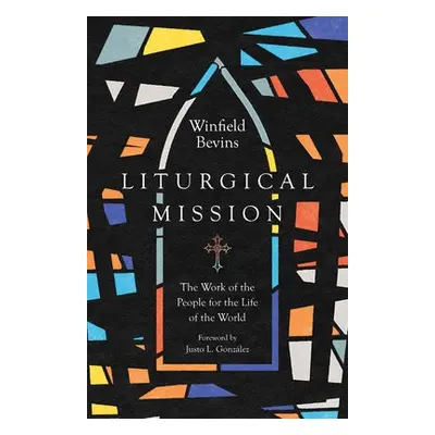 Liturgical Mission – The Work of the People for the Life of the World - Bevins, Winfield a Gonza