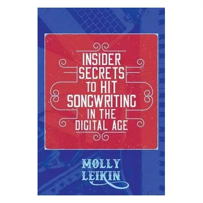 Insider Secrets to Hit Songwriting in the Digital Age - Leikin, Molly