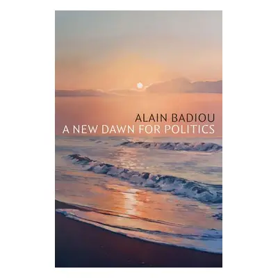 New Dawn for Politics - Badiou, Alain (l'Ecole normale superieure)