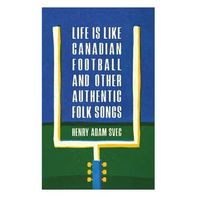 Life Is Like Canadian Football and Other Authentic Folk Songs - Svec, Henry Adam