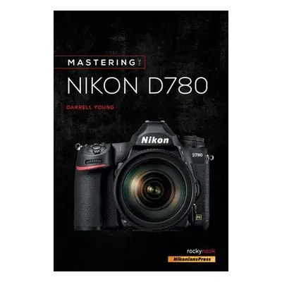 Mastering the Nikon D780 - Young, Darrell