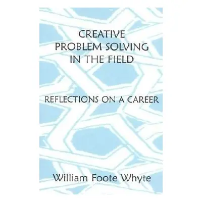 Creative Problem Solving in the Field - Whyte, William Foote