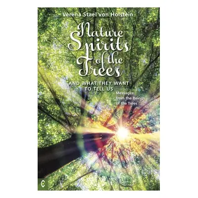 Nature Spirits of the Trees and What They Want to Tell Us - Holstein, Verena Stael von