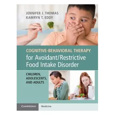 Cognitive-Behavioral Therapy for Avoidant/Restrictive Food Intake Disorder - Thomas, Jennifer J.