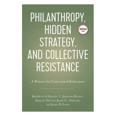 Philanthropy, Hidden Strategy, and Collective Resistance - deMarrais, Kathleen a Brewer, T. Jame