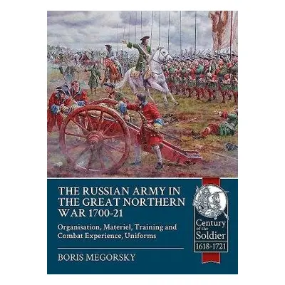 Russian Army in the Great Northern War 1700-21 - Megorsky, Boris