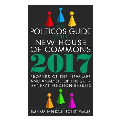 Politicos Guide to the New House of Commons: Profiles of the New Mps and Analysis of the 2017 Ge