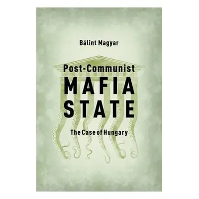 Post-Communist Mafia State - Magyar, Balint (Research Fellow, CEU Democracy Institute)