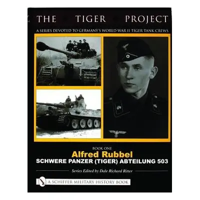 Tiger Project: A Series Devoted to Germany’s World War II Tiger Tank Crews - Ritter, Dale Richar