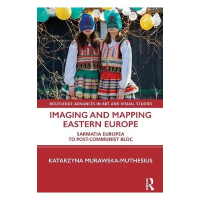 Imaging and Mapping Eastern Europe - Murawska-Muthesius, Katarzyna (Birkbeck College, University