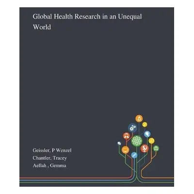 Global Health Research in an Unequal World - Geissler, P Wenzel a Chantler, Tracey a Aellah, Gem