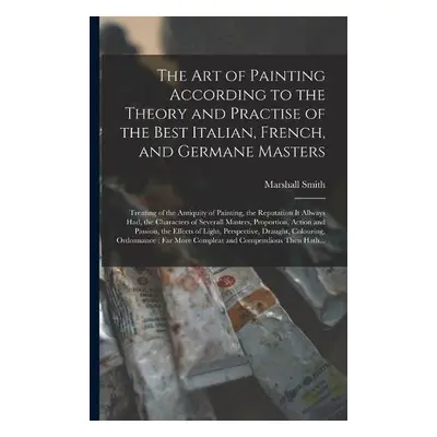 Art of Painting According to the Theory and Practise of the Best Italian, French, and Germane Ma