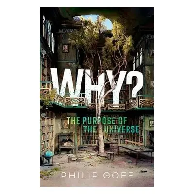 Why? The Purpose of the Universe - Goff, Philip (Professor of Philosophy, Associate Professor, D