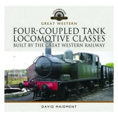 Four-Coupled Tank Locomotive Classes Built by the Great Western Railway - Maidment, David