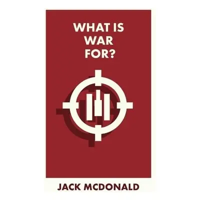 What Is War For? - McDonald, Jack (King’s College London)