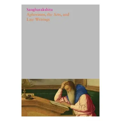 Aphorisms, the Arts, and Late Writings - Sangharakshita