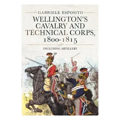 Wellington's Cavalry and Technical Corps, 1800-1815 - Esposito, Gabriele