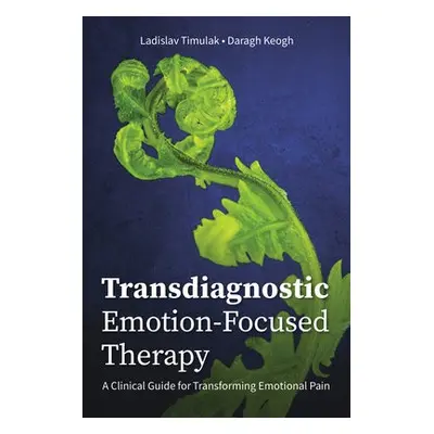 Transdiagnostic Emotion-Focused Therapy - Timulak, Ladislav a Keogh, Daragh