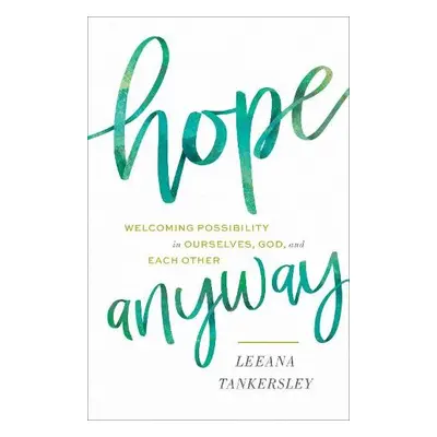 Hope Anyway - Welcoming Possibility in Ourselves, God, and Each Other - Tankersley, Leeana