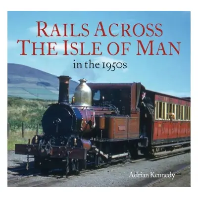 Rails Across the Isle of Man - Kennedy, Adrian