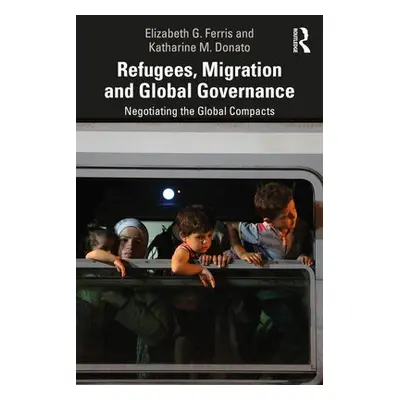 Refugees, Migration and Global Governance - Ferris, Elizabeth G. a Donato, Katharine M.