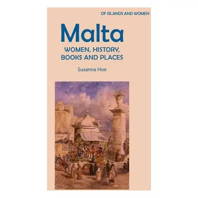 Malta: Women, History, Books and Places - Hoe, Susanna