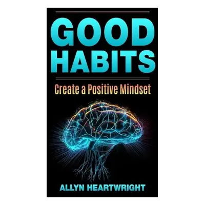 Good Habits, Create a Positive Mindset - Heartwright, Allyn