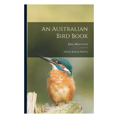 Australian Bird Book; a Pocket Book for Field Use - Leach, John Albert 1870-1929