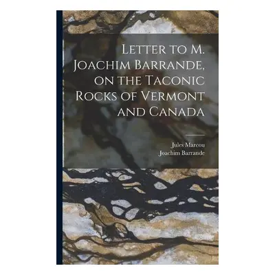 Letter to M. Joachim Barrande, on the Taconic Rocks of Vermont and Canada [microform] - Marcou, 