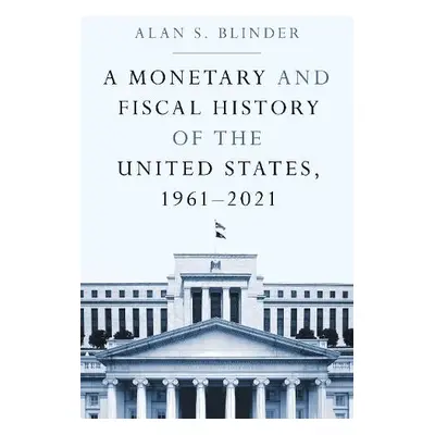 Monetary and Fiscal History of the United States, 1961–2021 - Blinder, Alan S.