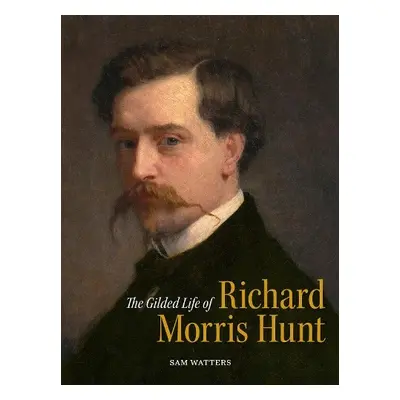 Gilded Life of Richard Morris Hunt - Watters, Sam