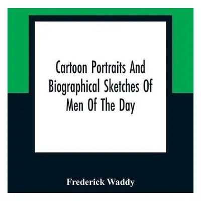 Cartoon Portraits And Biographical Sketches Of Men Of The Day - Waddy, Frederick