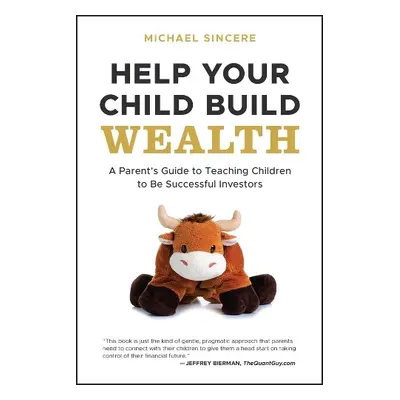 Help Your Child Build Wealth: A Parent's Guide to Teaching Children To Be Successful Investors -