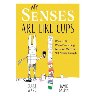 My Senses Are Like Cups - Ward, Clare a Galpin, James