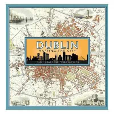 Dublin: Mapping the City - Brady, Joseph a Ferguson, Paul