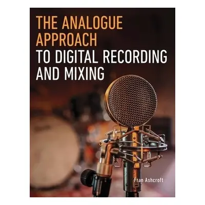 Analogue Approach to Digital Recording and Mixing - Ashcroft, Fran