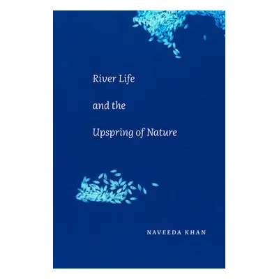 River Life and the Upspring of Nature - Khan, Naveeda