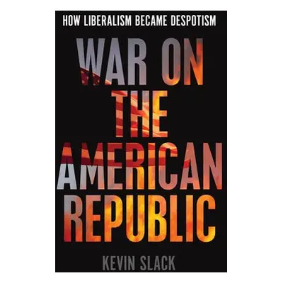 War on the American Republic - Slack, Kevin