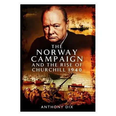 Norway Campaign and the Rise of Churchill 1940 - Dix, Anthony